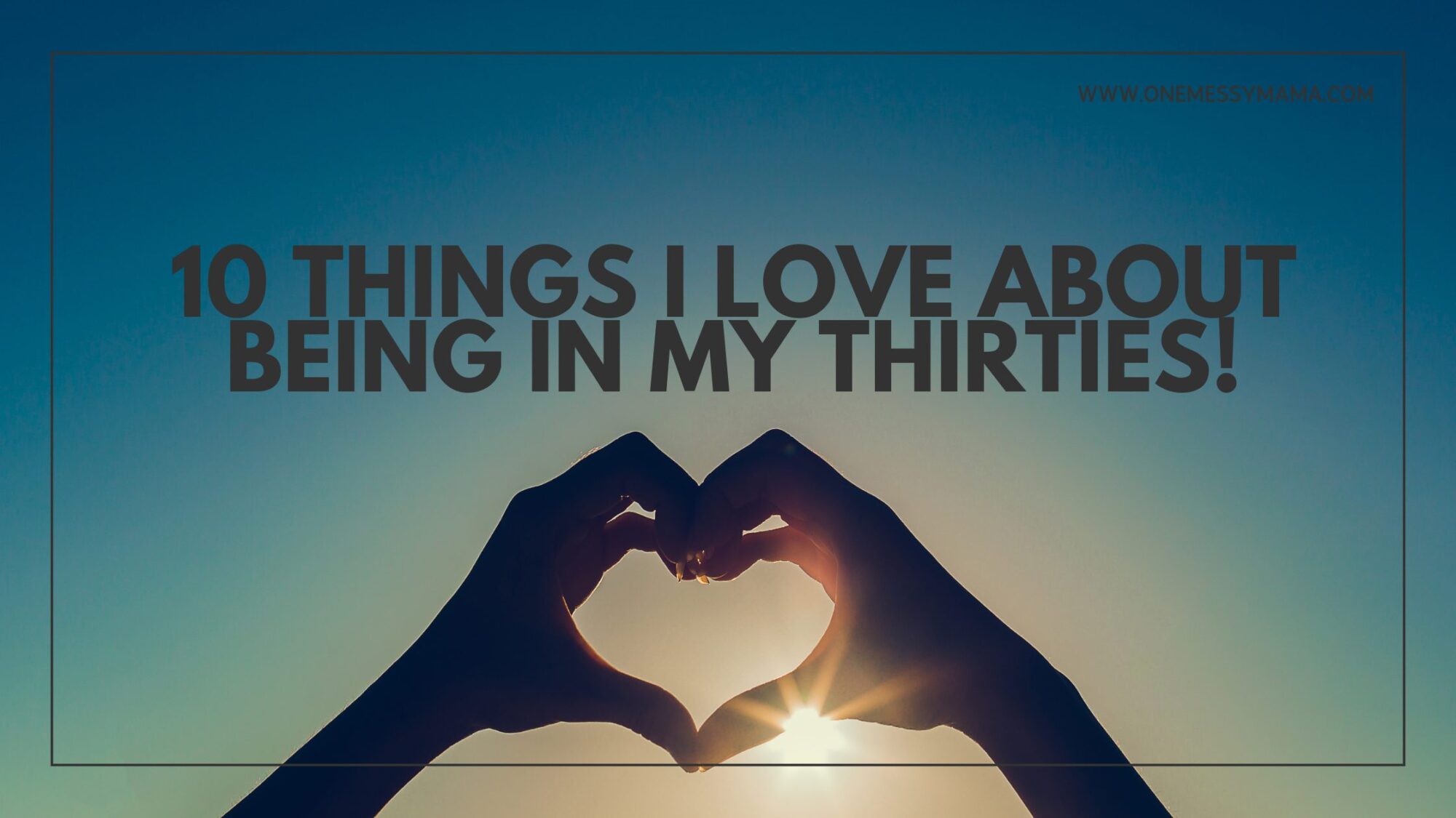 10 things I love about being in my thirties!